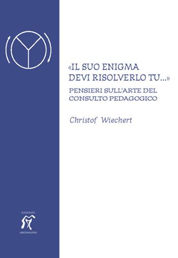 «Il suo enigma devi risolverlo tu...» Pensieri sull'arte del consulto pedagogico - Christof Wiechert - Libro Arcobaleno 2016 | Libraccio.it