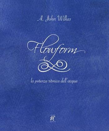 Flowform. La potenza ritmica dell'acqua. Ediz. italiana e inglese - A. John Wilkes - Libro Arcobaleno 2015, Collana scientifica | Libraccio.it
