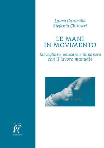 Le mani in movimento. Risvegliare, educare e imparare con il lavoro manuale - Laura Carchella, Stefania Chinzari - Libro Arcobaleno 2019 | Libraccio.it