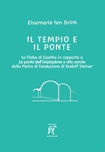 Il tempio e il ponte. La Fiaba di Goethe in rapporto alla Porta dell’iniziazione e alle parole della Pietra di fondazione di Rudolf Steiner - Elsemarie ten Brink - Libro Arcobaleno 2023 | Libraccio.it
