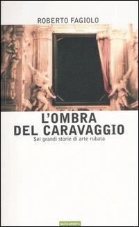 L' ombra del Caravaggio. Sei grandi storie di arte rubata - Roberto Fagiolo - Libro Nutrimenti 2006, Igloo | Libraccio.it