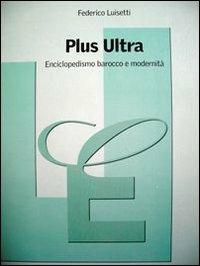 Plus Ultra. Enciclopedismo barocco e modernità - Federico Luisetti - Libro Trauben 2001, Estetica & ermeneutica | Libraccio.it