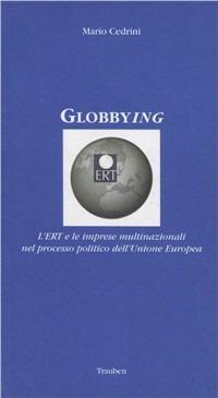 Globbying. L'ERT e le imprese multinazionali nel processo politico dell'Unione Europea - Mario Cedrini - Libro Trauben 2003, Conoscere l'Europa | Libraccio.it