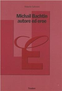 Michail Bachtin, autore ed eroe - Roberto Salizzoni - Libro Trauben 2003, Estetica & ermeneutica | Libraccio.it