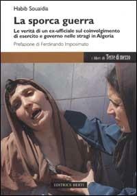La sporca guerra. Le verità di un ex ufficiale sul coinvolgimento di esercito e governo nelle stragi in Algeria - Habib Souaïdia - Libro Terre di Mezzo 1998, Diari. Periferie | Libraccio.it