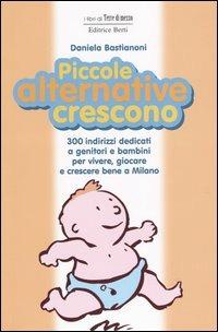 Piccole alternative crescono. 300 indirizzi dedicati a genitori e bambini per vivere, giocare e crescere bene a Milano - Daniela Bastianoni - Libro Terre di Mezzo 1999, Guide. Stili di vita | Libraccio.it