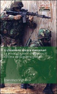 Li chiamano ancora mercenari. La privatizzazione degli eserciti nell'era della guerra globale - Francesco Vignarca - Libro Terre di Mezzo 2004, Altreconomia | Libraccio.it