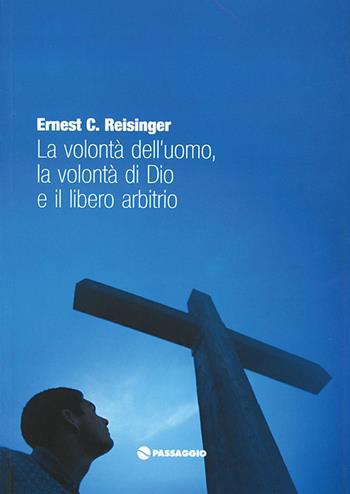 La volontà dell'uomo la volontà di Dio e il libero arbitrio - Ernest Reisinger - Libro Passaggio 2005 | Libraccio.it