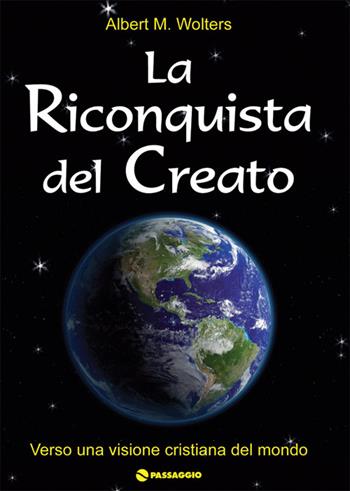 La riconquista del creato. Per una visione cristiana del mondo - Albert Wolters - Libro Passaggio 2008 | Libraccio.it