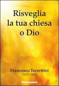 Risveglia la tua chiesa o Dio. Francesco Turrettini (1623-1687) - Francesco Turrettini - Libro Passaggio 2011 | Libraccio.it