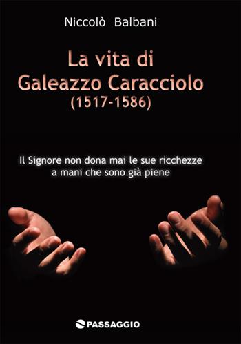 La vita di Galeazzo Caracciolo (1517-1586) - Niccolò Balbani - Libro Passaggio 2013 | Libraccio.it