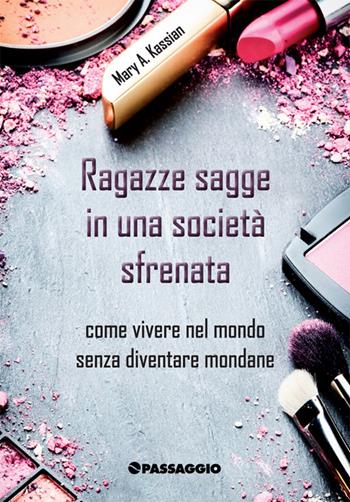 Ragazze sagge in una società sfrenata. Come vivere nel mondo senza diventare mondane - Mary Kassian - Libro Passaggio 2015 | Libraccio.it
