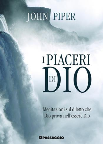 I piaceri di Dio. Meditazioni sul diletto che Dio prova nell'essere Dio - John Piper - Libro Passaggio 2016 | Libraccio.it