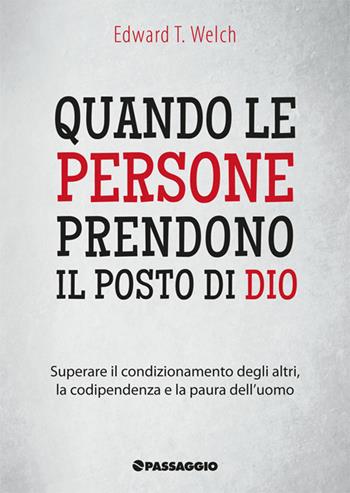 Quando le persone prendono il posto di Dio. Superare il condizionamento degli altri, la codipendenza e la paura dell'uomo - Edward T. Welch - Libro Passaggio 2017 | Libraccio.it
