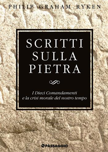 Scritti sulla pietra. I Dieci Comandamenti e la crisi morale del nostro tempo - Philip G. Ryken - Libro Passaggio 2018 | Libraccio.it