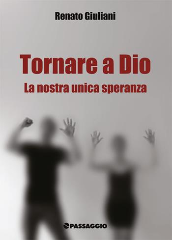 Tornare a Dio. La nostra unica speranza - Renato Giuliani - Libro Passaggio 2018 | Libraccio.it