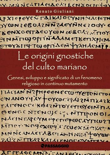 Le origini gnostiche del culto mariano. Genesi, sviluppo e significato di un fenomeno religioso in continuo mutamento - Renato Giuliani - Libro Passaggio 2019 | Libraccio.it