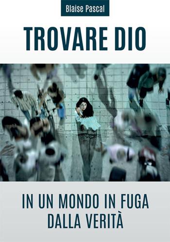 Trovare Dio in un mondo in fuga dalla verità - Blaise Pascal - Libro Passaggio 2020 | Libraccio.it