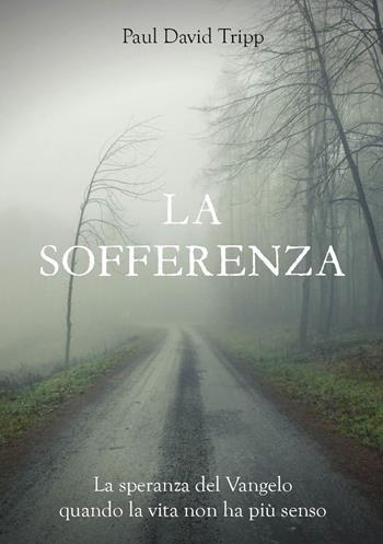 La sofferenza. La speranza del Vangelo quando la vita non ha più senso - Paul David Tripp - Libro Passaggio 2020 | Libraccio.it
