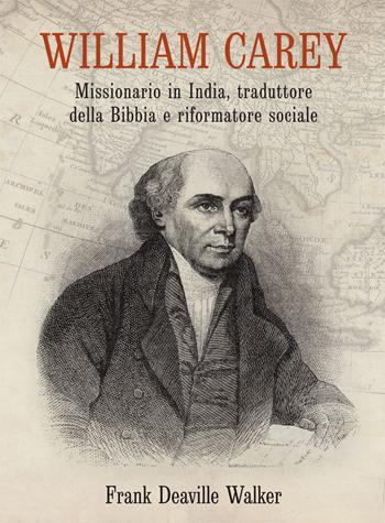 William Carey. Missionario in India, traduttore della Bibbia e riformatore sociale - Frank Deaville Walker - Libro Passaggio 2020 | Libraccio.it