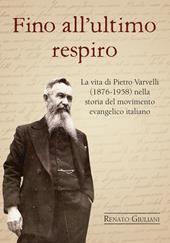 Fino all'ultimo respiro. La vita di Pietro Varvelli (1876-1958) nella storia del movimento evangelico italiano