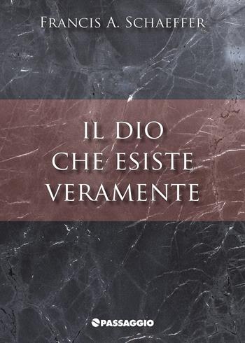 Il Dio che esiste veramente - Francis A. Schaeffer - Libro Passaggio 2022 | Libraccio.it