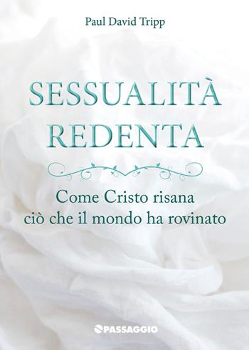 Sessualità redenta. Come Cristo risana ciò che il mondo ha rovinato - Paul David Tripp - Libro Passaggio 2022 | Libraccio.it