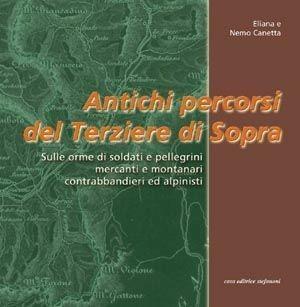 Antichi percorsi del Terziere di Sopra. Sulle orme di soldati e pellegrini, mercanti e montanari, contrabbandieri ed alpinisti - Eliana Canetta, Nemo Canetta - Libro Stefanoni Editrice 2006 | Libraccio.it