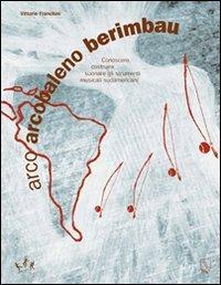 Arco arcobaleno berimbau. Conoscere, costruire, suonare gli strumenti musicali sudamericani - Vittorio Franchini - Libro MC Editrice 2007, Un mondo suonato | Libraccio.it