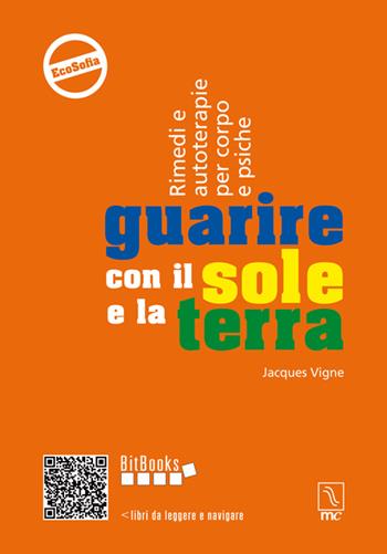 Guarire con il sole e la terra. Rimedi e autoterapie per corpo e psiche - Jacques Vigne - Libro MC Editrice 2014, Bitbooks | Libraccio.it