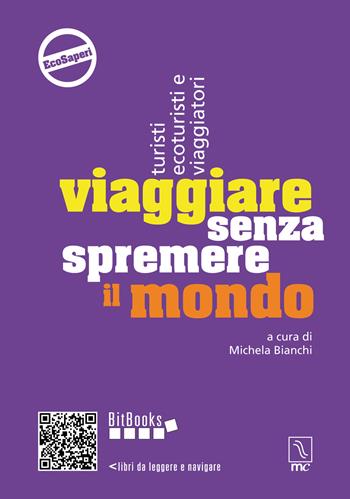 Viaggiare senza spremere il mondo. Turisti, ecoturisti e viaggiatori - Michela Bianchi - Libro MC Editrice 2015, Bitbooks | Libraccio.it