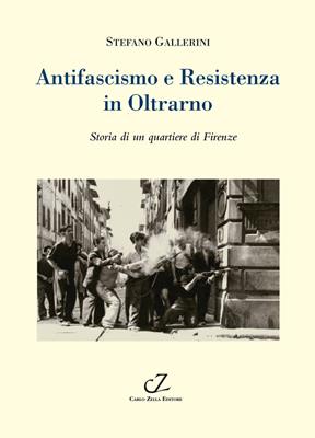 Antifascismo e Resistenza in Oltrarno. Storia di un quartiere di Firenze - Stefano Gallerini - Libro Zella 2014, Approfondimenti | Libraccio.it