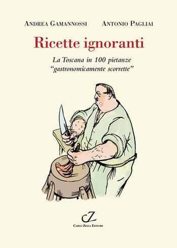 Ricette ignoranti. La Toscana in 100 pietanze «gastronomicamente scorrette» - Andrea Gamannossi, Antonio Pagliai - Libro Zella 2019 | Libraccio.it