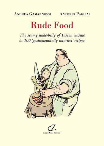 Rude food. The seamy underbelly of Tuscan cuisine in 100 gastronomically incorrect’ recipes - Andrea Gamannossi, Antonio Pagliai - Libro Zella 2024, Toscofolcloristici | Libraccio.it