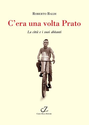 C'era una volta Prato. La città e i suoi abitanti - Roberto Baldi - Libro Zella 2024, Toscofolcloristici | Libraccio.it