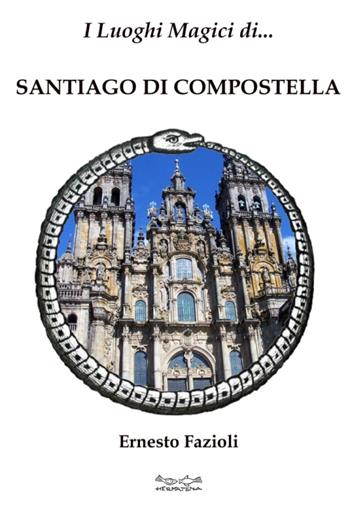 I luoghi magici di Santiago di Compostella - Ernesto Fazioli - Libro Museodei by Hermatena 2009, Viaggi magici | Libraccio.it