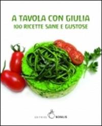 A tavola con Giulia. 100 ricette sane e gustose - Giulia Giunta - Libro Novalis 2015 | Libraccio.it