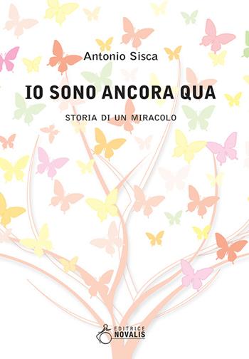 Io sono ancora qua. Storia di un miracolo - Antonio Sisca - Libro Novalis 2017 | Libraccio.it