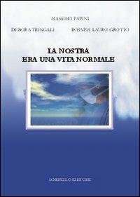 La nostra era una vita normale - Massimo Papini, Rosapia Lauro Grotto, Debora Tringali - Libro Sorbello Editore 2011 | Libraccio.it
