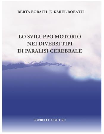 Lo sviluppo motorio nei diversi tipi di paralisi cerebrale - Berta Bobath, Karel Bobath - Libro Sorbello Editore 2015 | Libraccio.it