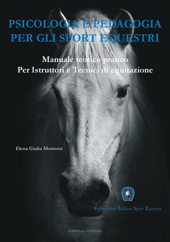 Psicologia e pedagogia per gli sport equestri. Manuale teorico pratico per istruttori e tecnici di equitazione - Elena Giulia Montorsi - Libro Sorbello Editore 2016 | Libraccio.it