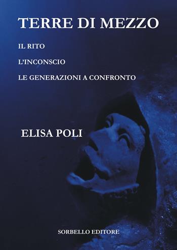 Terre di mezzo. Il rito-L'inconscio-Le generazioni a confronto - Elisa Poli - Libro Sorbello Editore 2021 | Libraccio.it