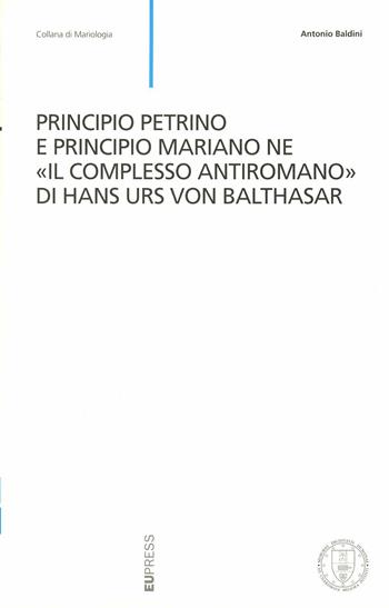 Principio Petrino e principio Mariano ne «Il complesso antiromano» di Hans Urs Von Balthasar - Antonio Baldini - Libro Eupress-FTL 2003, Collana di mariologia | Libraccio.it