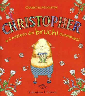 Christopher e il mistero dei bruchi scomparsi. Ediz. illustrata - Charlotte Middleton - Libro Valentina Edizioni 2012 | Libraccio.it
