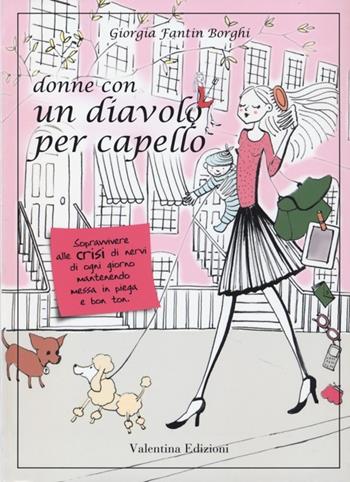 Donne con un diavolo per capello. Sopravvivere alle crisi di nervi di ogni giorno mantenendo messa in piega e bon ton - Giorgia Fantin Borghi - Libro Valentina Edizioni 2012 | Libraccio.it