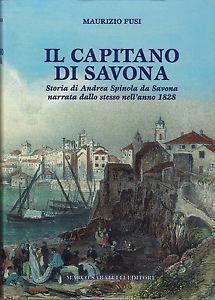 Il capitano di Savona. Storia di Andrea Spinola da Savona narrata dallo stesso nell'anno 1828 - Maurizio Fusi - Libro Sabatelli 2007, Storia ed etnologia ligure | Libraccio.it