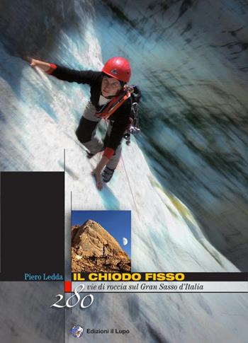 Il chiodo fisso. 280 vie di roccia sul Gran Sasso d'Italia - Piero Ledda - Libro Il Lupo 2012 | Libraccio.it