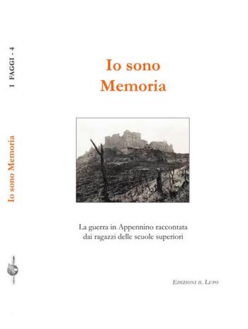 Io sono memoria. La guerra in Appennino raccontata dai ragazzi delle scuole superiori  - Libro Il Lupo 2015, I faggi | Libraccio.it