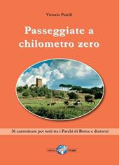 Passeggiate a chilometro zero. 36 camminate per tutti tra i Parchi di Roma e dintorni