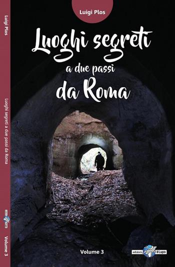 Luoghi segreti a due passi da Roma. Vol. 3 - Luigi Plos - Libro Il Lupo 2017, Luoghi segreti a due passi da Roma | Libraccio.it